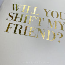 Load image into Gallery viewer, Will You Shift My Friend? Gold Foil Greetings Card